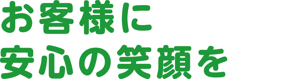 おお客様に安心の笑顔を